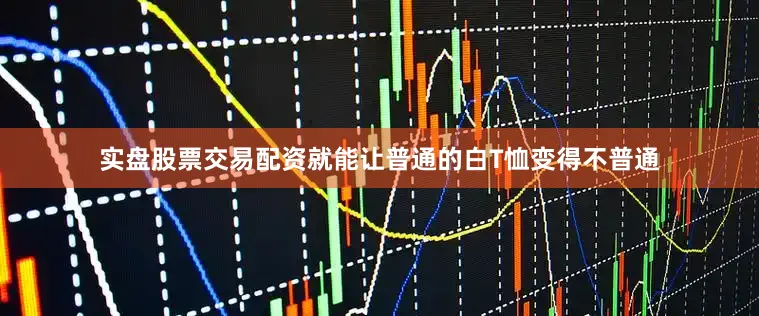 实盘股票交易配资就能让普通的白T恤变得不普通