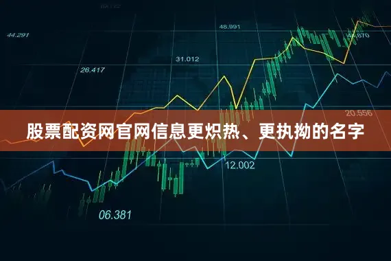 股票配资网官网信息更炽热、更执拗的名字