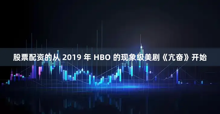 股票配资的从 2019 年 HBO 的现象级美剧《亢奋》开始