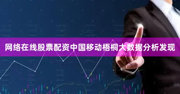 网络在线股票配资中国移动梧桐大数据分析发现