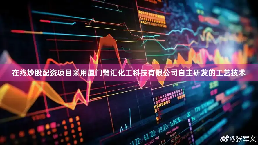 在线炒股配资项目采用厦门鹭汇化工科技有限公司自主研发的工艺技术