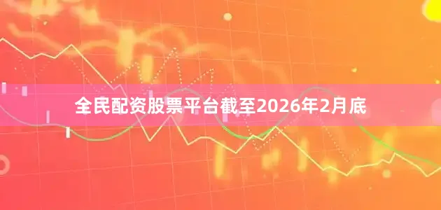 全民配资股票平台截至2026年2月底