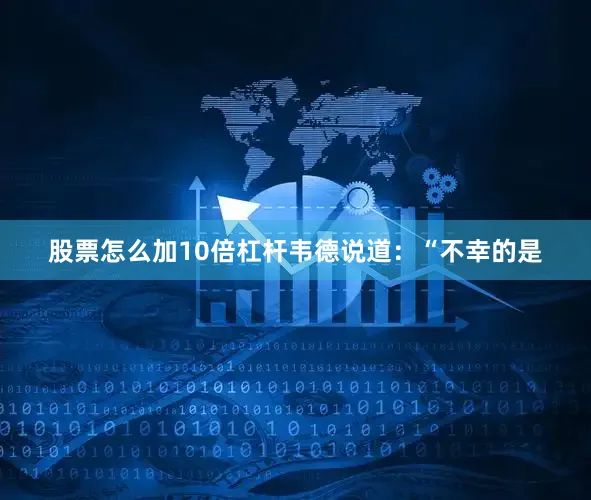 股票怎么加10倍杠杆韦德说道：“不幸的是