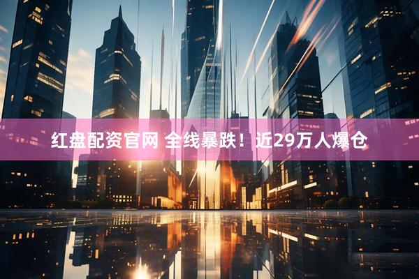 红盘配资官网 全线暴跌！近29万人爆仓