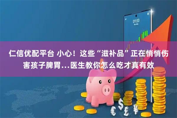 仁信优配平台 小心！这些“滋补品”正在悄悄伤害孩子脾胃…医生教你怎么吃才真有效
