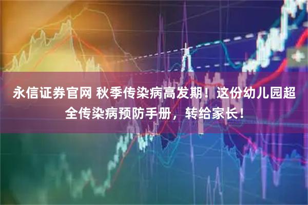 永信证券官网 秋季传染病高发期！这份幼儿园超全传染病预防手册，转给家长！