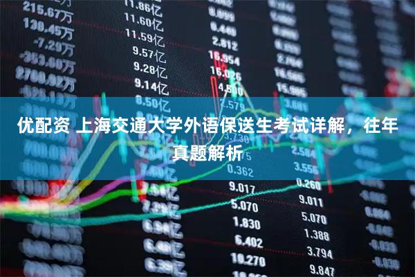 优配资 上海交通大学外语保送生考试详解，往年真题解析