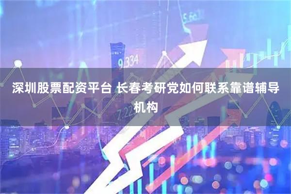 深圳股票配资平台 长春考研党如何联系靠谱辅导机构