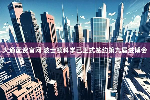 大通配资官网 波士顿科学已正式签约第九届进博会