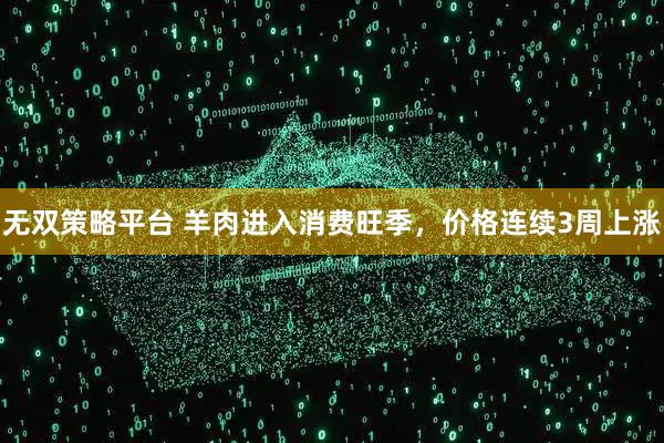 无双策略平台 羊肉进入消费旺季，价格连续3周上涨