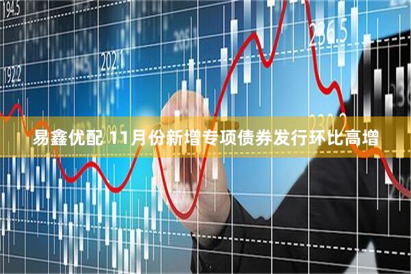 易鑫优配 11月份新增专项债券发行环比高增