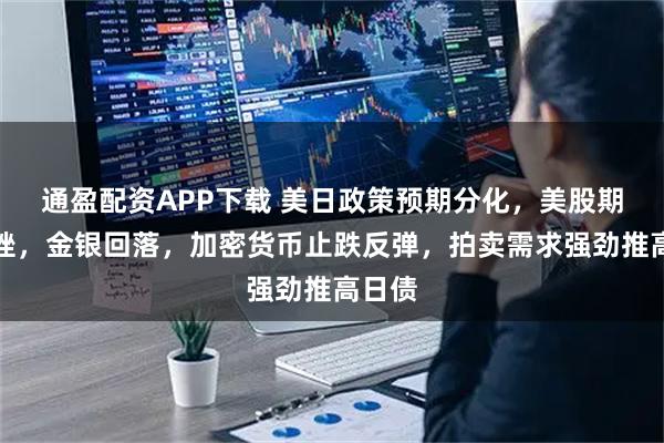 通盈配资APP下载 美日政策预期分化，美股期货下挫，金银回落，加密货币止跌反弹，拍卖需求强劲推高日债