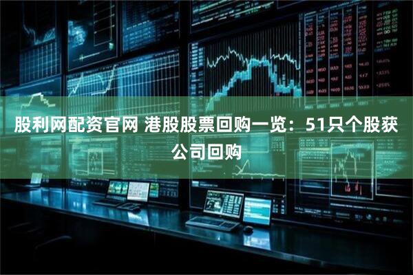 股利网配资官网 港股股票回购一览：51只个股获公司回购