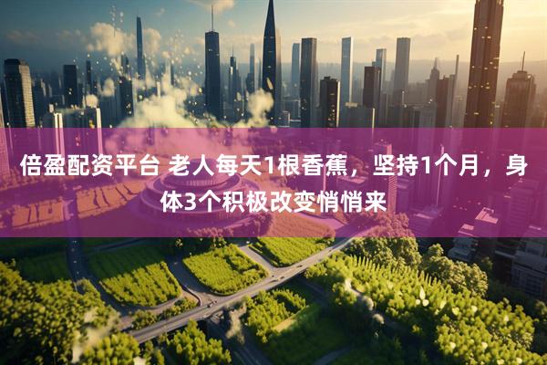 倍盈配资平台 老人每天1根香蕉，坚持1个月，身体3个积极改变悄悄来