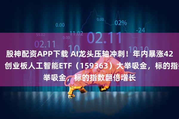 股神配资APP下载 AI龙头压轴冲刺！年内暴涨420%创新高！创业板人工智能ETF（159363）大举吸金，标的指数翻倍增长