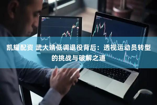 凯耀配资 武大靖低调退役背后：透视运动员转型的挑战与破解之道