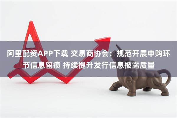 阿里配资APP下载 交易商协会：规范开展申购环节信息留痕 持续提升发行信息披露质量