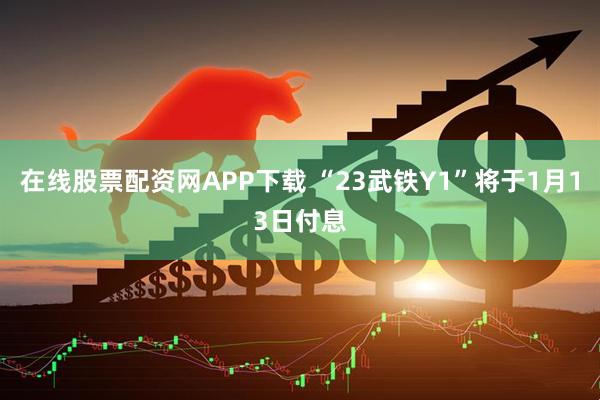 在线股票配资网APP下载 “23武铁Y1”将于1月13日付息