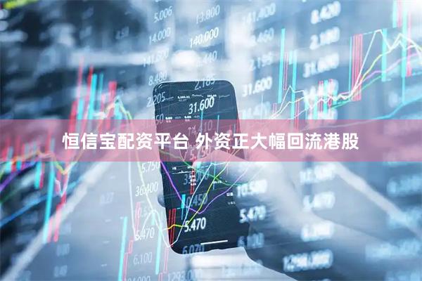 恒信宝配资平台 外资正大幅回流港股
