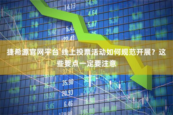 捷希源官网平台 线上投票活动如何规范开展？这些要点一定要注意
