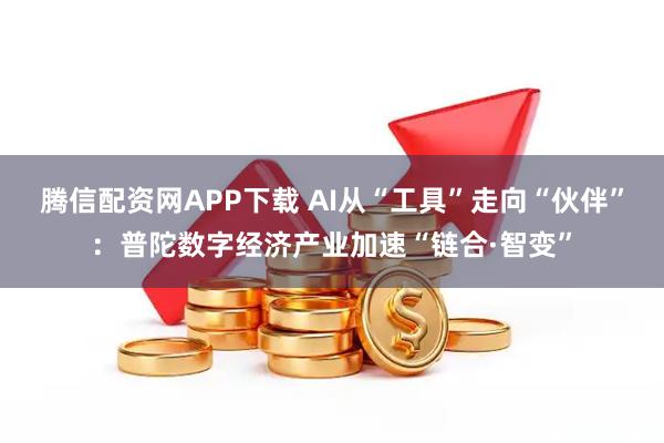 腾信配资网APP下载 AI从“工具”走向“伙伴”：普陀数字经济产业加速“链合·智变”
